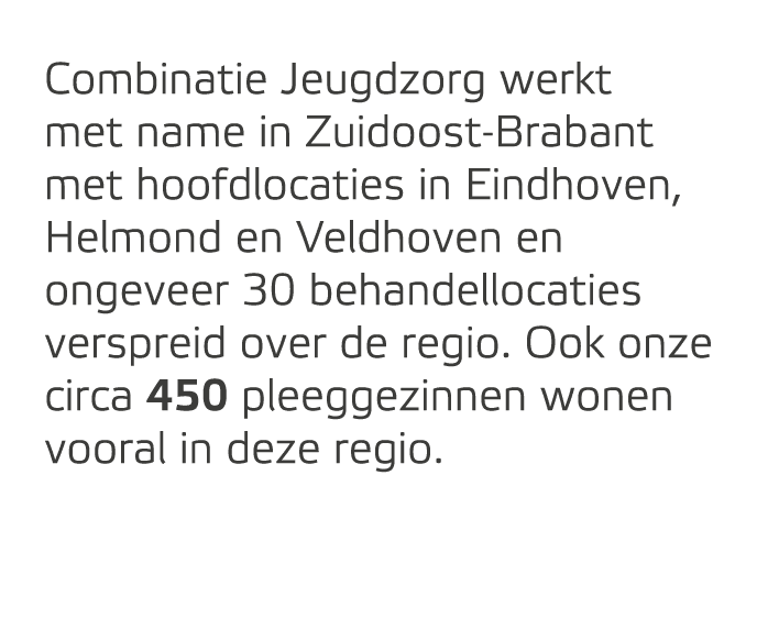 Combinatie Jeugdzorg werkt met name in Zuidoost Brabant met hoofdlocaties in Eindhoven, Helmond en Veldhoven en ongev...