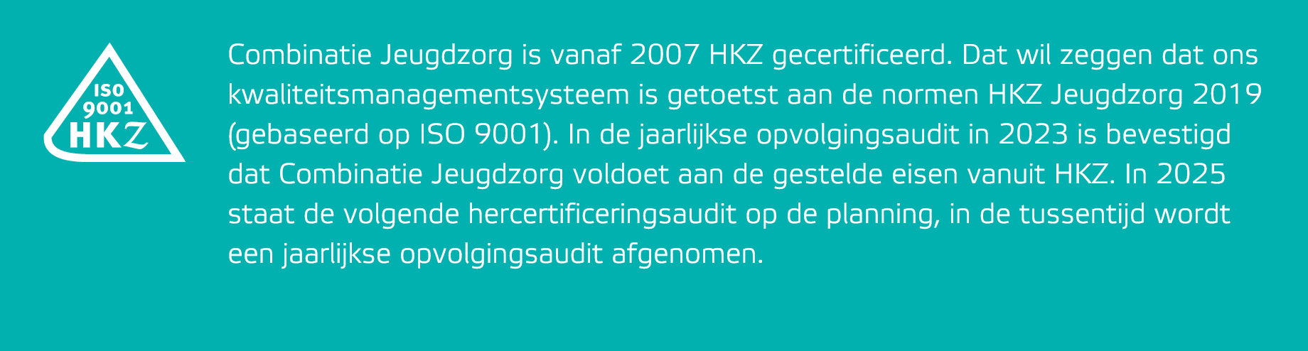 Combinatie Jeugdzorg is vanaf 2007 HKZ gecertificeerd. Dat wil zeggen dat ons kwaliteitsmanagementsysteem is getoetst...