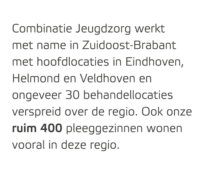 Combinatie Jeugdzorg werkt met name in Zuidoost Brabant met hoofdlocaties in Eindhoven, Helmond en Veldhoven en ongev...