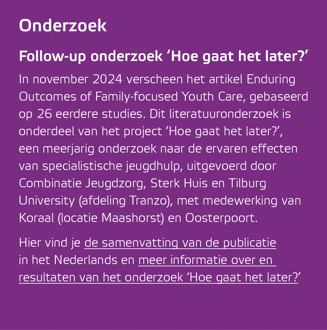 Onderzoek Follow up onderzoek ‘Hoe gaat het later?’ In november 2024 verscheen het artikel Enduring Outcomes of Famil...