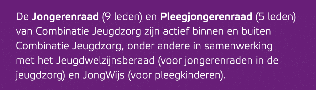 De Jongerenraad (9 leden) en Pleegjongerenraad (5 leden) van Combinatie Jeugdzorg zijn actief binnen en buiten Combin...