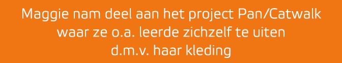 Maggie nam deel aan het project Pan/Catwalk waar ze o.a. leerde zichzelf te uiten d.m.v. haar kleding