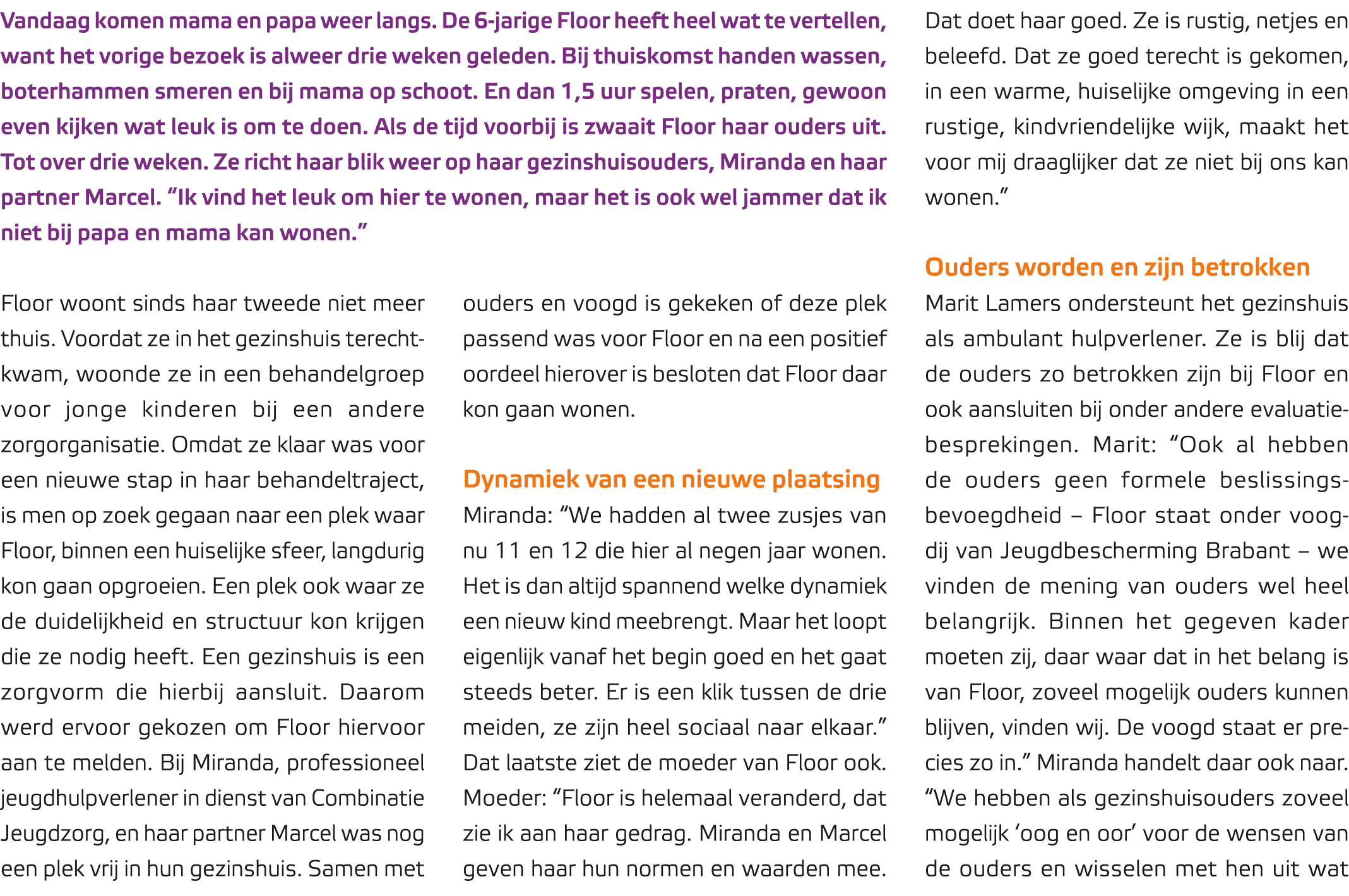 Vandaag komen mama en papa weer langs. De 6 jarige Floor heeft heel wat te vertellen, want het vorige bezoek is alwee...