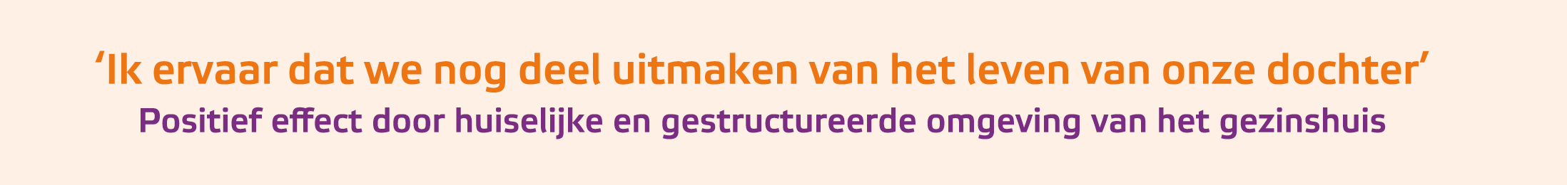 ﻿‘Ik ervaar dat we nog deel uitmaken van het leven van onze dochter’ Positief effect door huiselijke en gestructureer...
