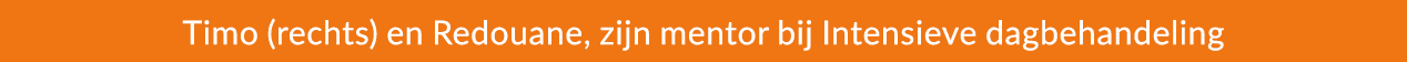 Timo (rechts) en Redouane, zijn mentor bij Intensieve dagbehandeling