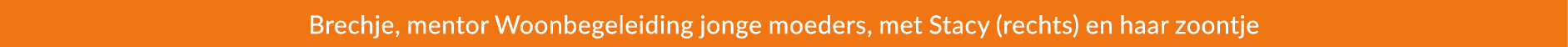 Brechje, mentor Woonbegeleiding jonge moeders, met Stacy (rechts) en haar zoontje