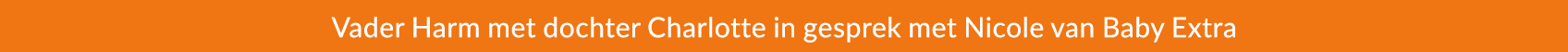 Vader Harm met dochter Charlotte in gesprek met Nicole van Baby Extra